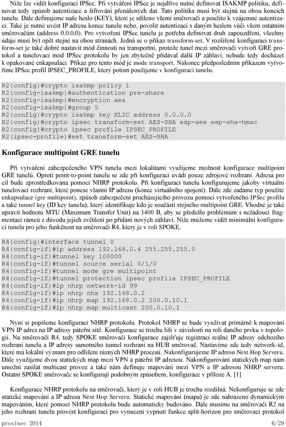 Také je nutné uvést IP adresu konce tunelu nebo, povolit autentizaci s daným heslem vůči všem ostatním směrovačům (address 0.0.0.0).