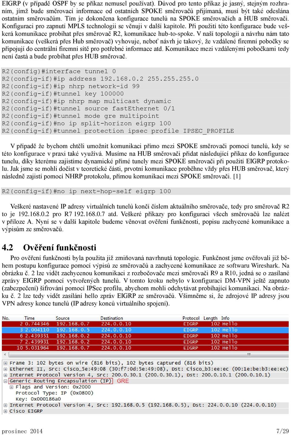 Tím je dokončena konfigurace tunelů na SPOKE směrovačích a HUB směrovači. Konfiguraci pro zapnutí MPLS technologii se věnuji v další kapitole.