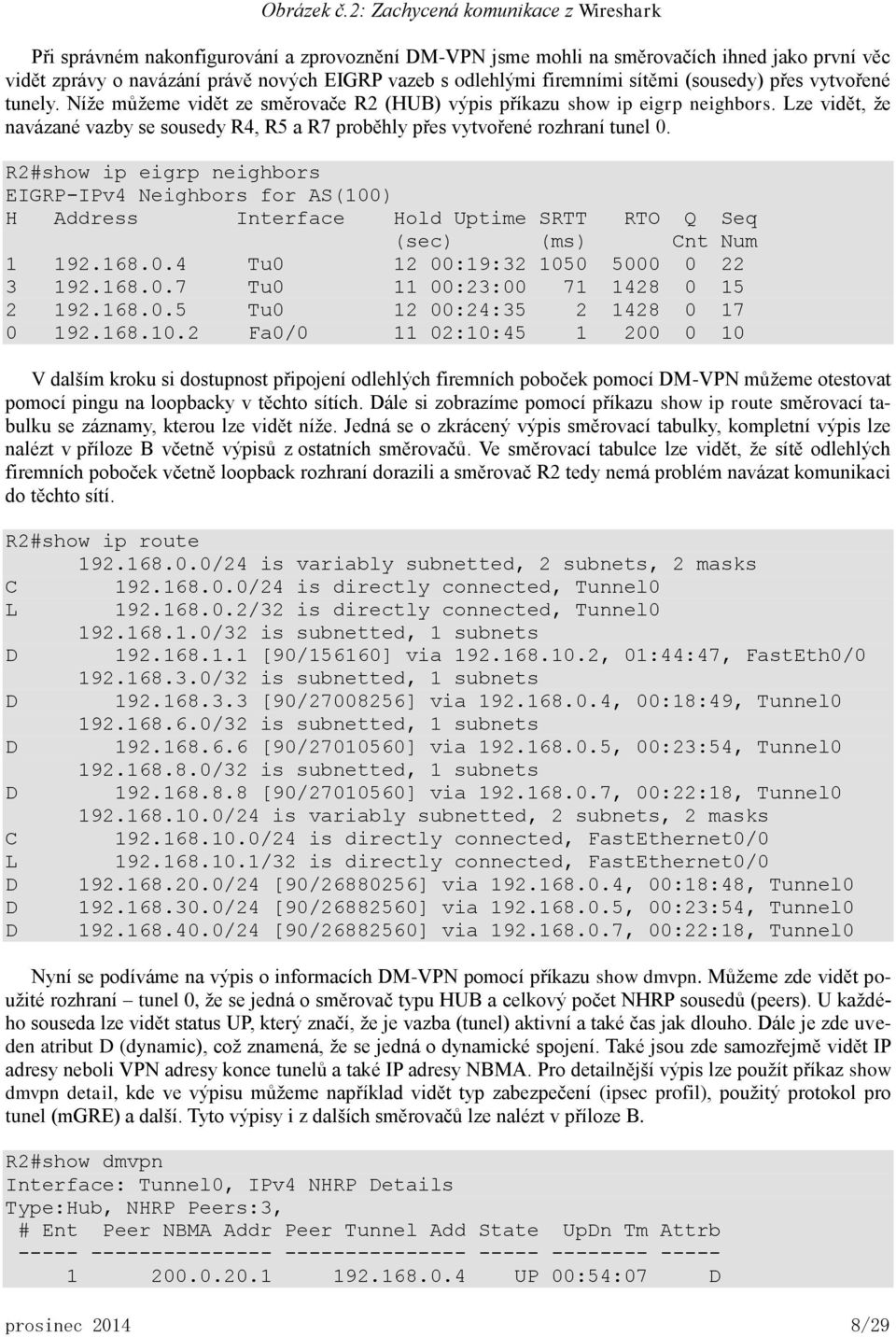 firemními sítěmi (sousedy) přes vytvořené tunely. Níže můžeme vidět ze směrovače R2 (HUB) výpis příkazu show ip eigrp neighbors.