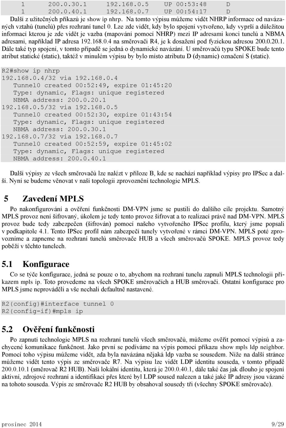 Lze zde vidět, kdy bylo spojení vytvořeno, kdy vyprší a důležitou informací kterou je zde vidět je vazba (mapování pomocí NHRP) mezi IP adresami konci tunelů a NBMA adresami, například IP adresa 192.