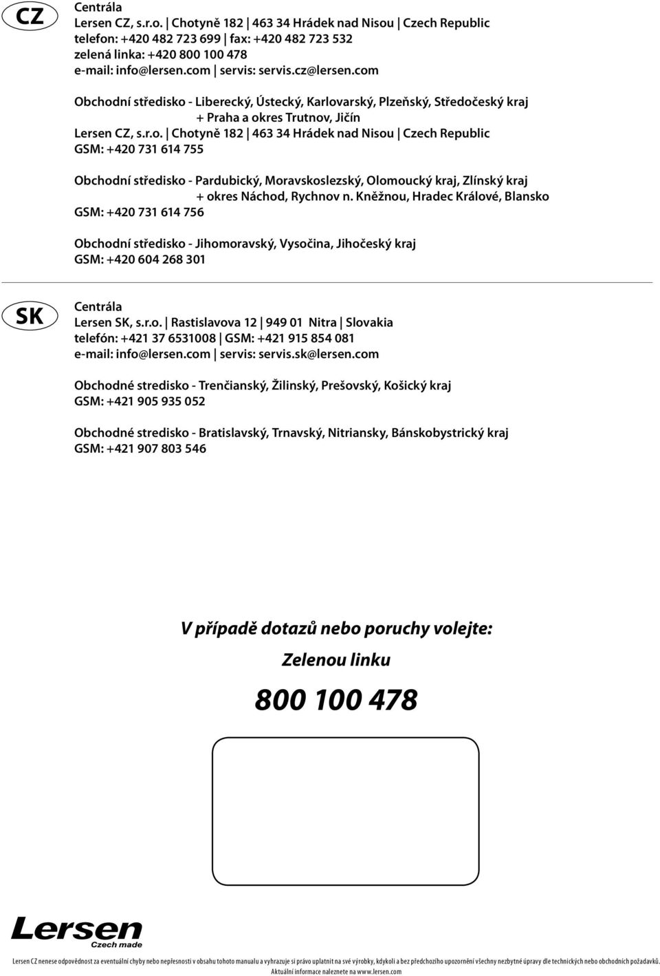 Kněžnou, Hradec Králové, Blansko GSM: +420 731 614 756 Obchodní středisko - Jihomoravský, Vysočina, Jihočeský kraj GSM: +420 604 268 301 Centrála Lersen SK, s.r.o. Rastislavova 12 949 01 Nitra Slovakia telefón: +421 37 6531008 GSM: +421 915 854 081 e-mail: info@lersen.