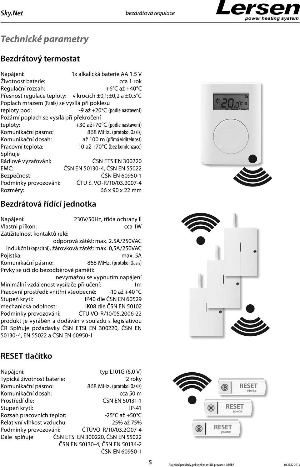 nastavení) Požární poplach se vysílá při překročení teploty: +30 až+70 C (podle nastavení) Komunikační pásmo: 868 MHz, (protokol Oasis) Komunikační dosah: až 100 m (přímá viditelnost) Pracovní