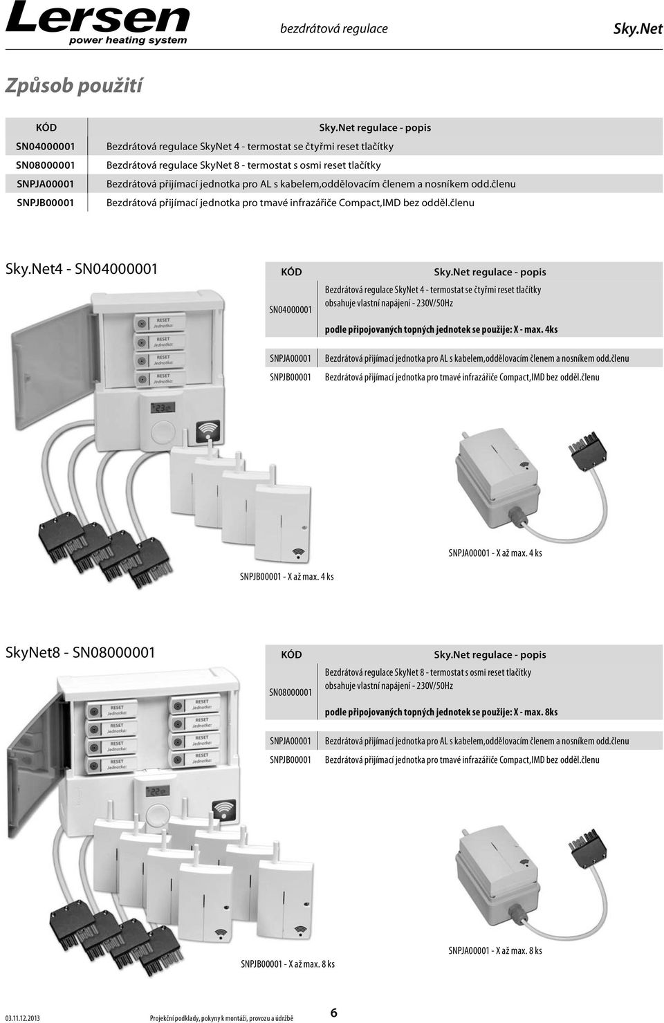 členu 4 - SN04000001 KÓD SN04000001 SNPJA00001 SNPJB00001 regulace - popis Bezdrátová regulace SkyNet 4 - termostat se čtyřmi reset tlačítky obsahuje vlastní napájení - 230V/50Hz podle připojovaných