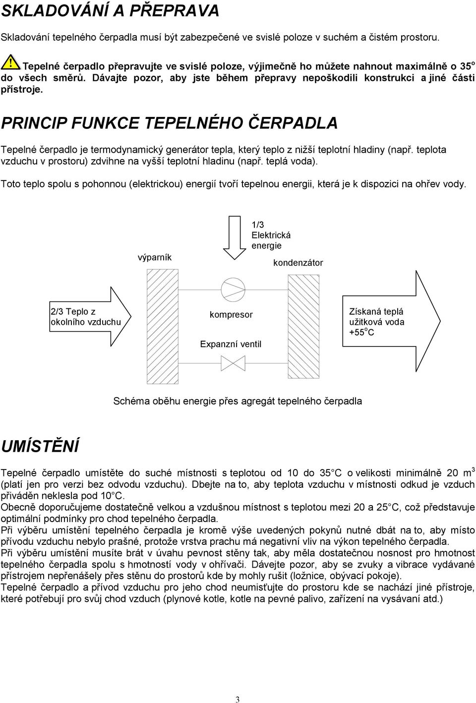 PRINCIP FUNKCE TEPELNÉHO ČERPADLA Tepelné čerpadlo je termodynamický generátor tepla, který teplo z nižší teplotní hladiny (např. teplota vzduchu v prostoru) zdvihne na vyšší teplotní hladinu (např.