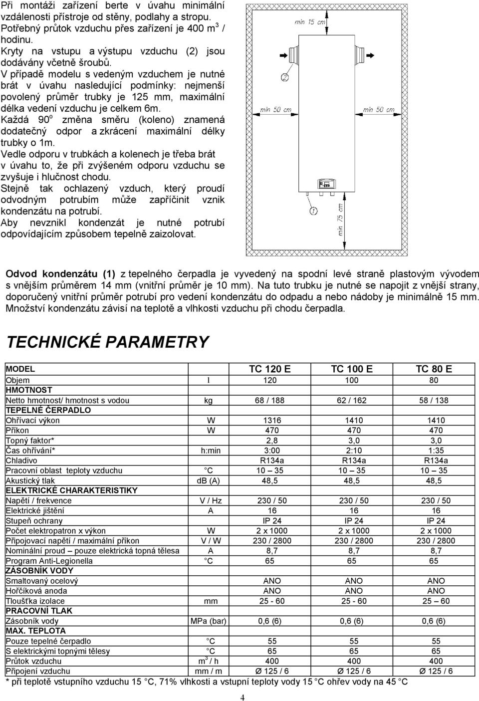 V případě modelu s vedeným vzduchem je nutné brát v úvahu nasledující podmínky: nejmenší povolený průměr trubky je 125 mm, maximální délka vedení vzduchu je celkem 6m.