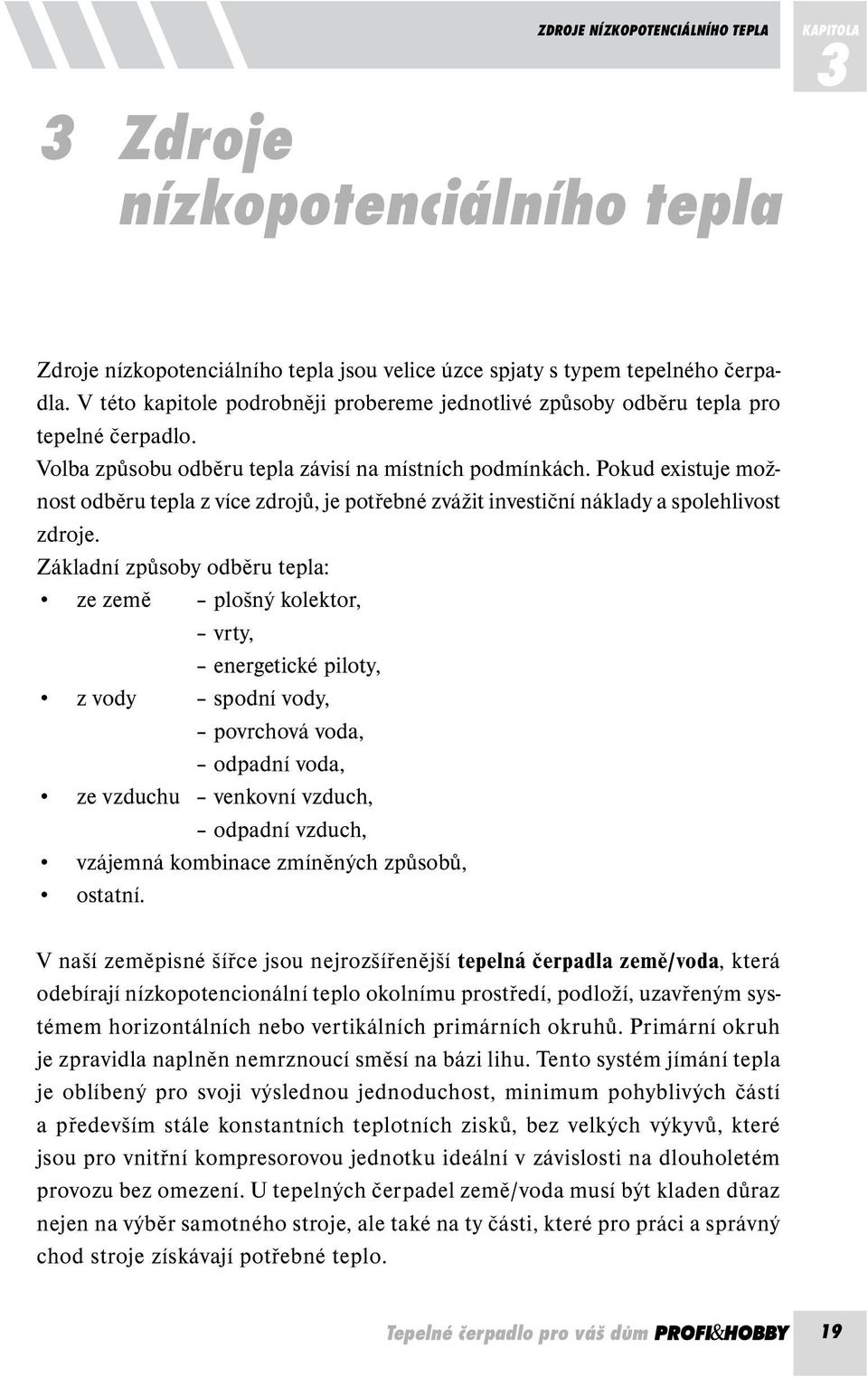 Pokud existuje možnost odběru tepla z více zdrojů, je potřebné zvážit investiční náklady a spolehlivost zdroje.