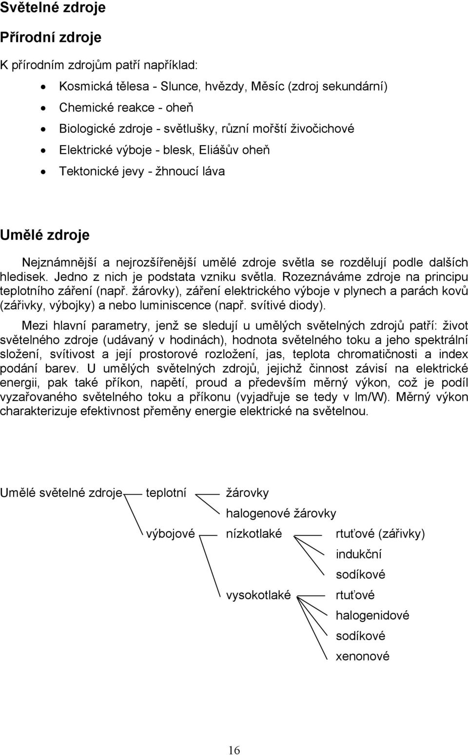 Jedno z nich je podstata vzniku světla. Rozeznáváme zdroje na principu teplotního záření (např.