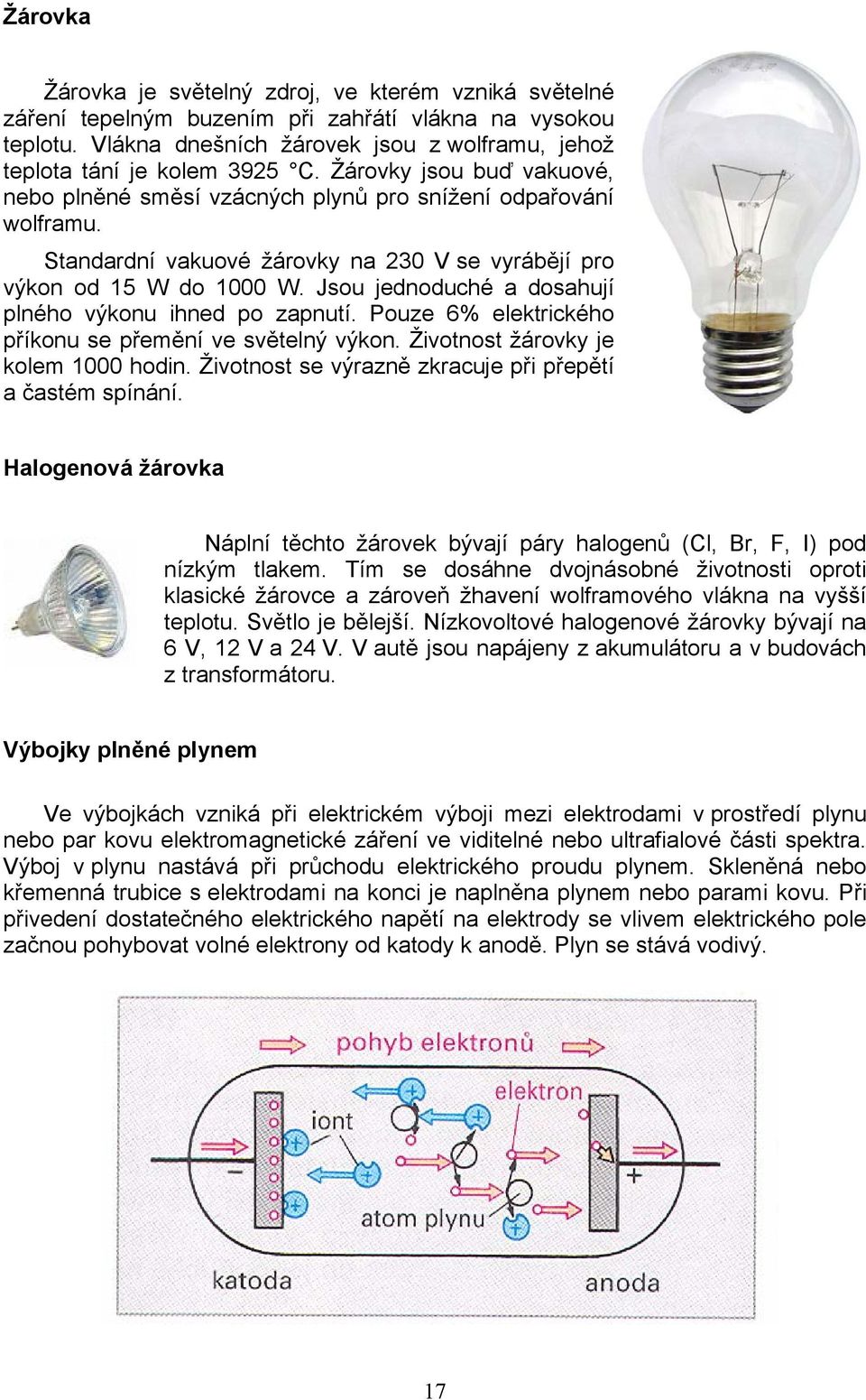 Jsou jednoduché a dosahují plného výkonu ihned po zapnutí. Pouze 6% elektrického příkonu se přemění ve světelný výkon. Životnost žárovky je kolem 1000 hodin.