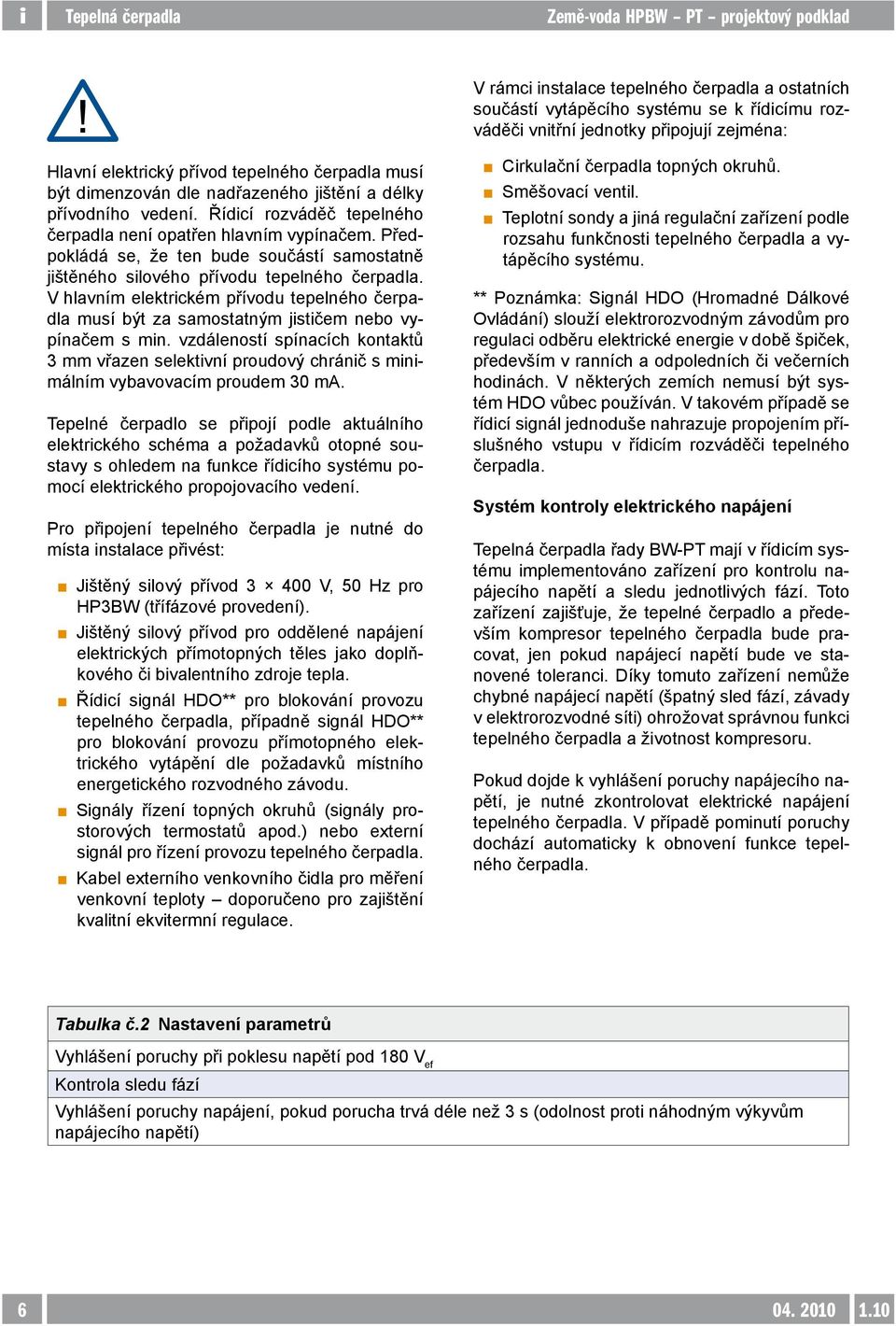 Předpokládá se, že ten bude součástí samostatně jištěného silového přívodu tepelného čerpadla. V hlavním elektrickém přívodu tepelného čerpadla musí být za samostatným jističem nebo vypínačem s min.