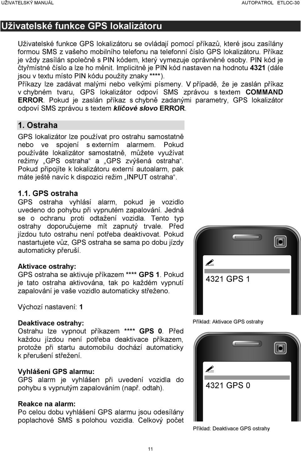 Implicitně je PIN kód nastaven na hodnotu 4321 (dále jsou v textu místo PIN kódu použity znaky ****). Příkazy lze zadávat malými nebo velkými písmeny.