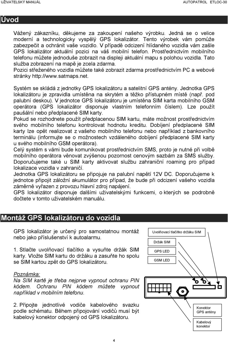 Prostřednictvím mobilního telefonu můžete jednoduše zobrazit na displeji aktuální mapu s polohou vozidla. Tato služba zobrazení na mapě je zcela zdarma.