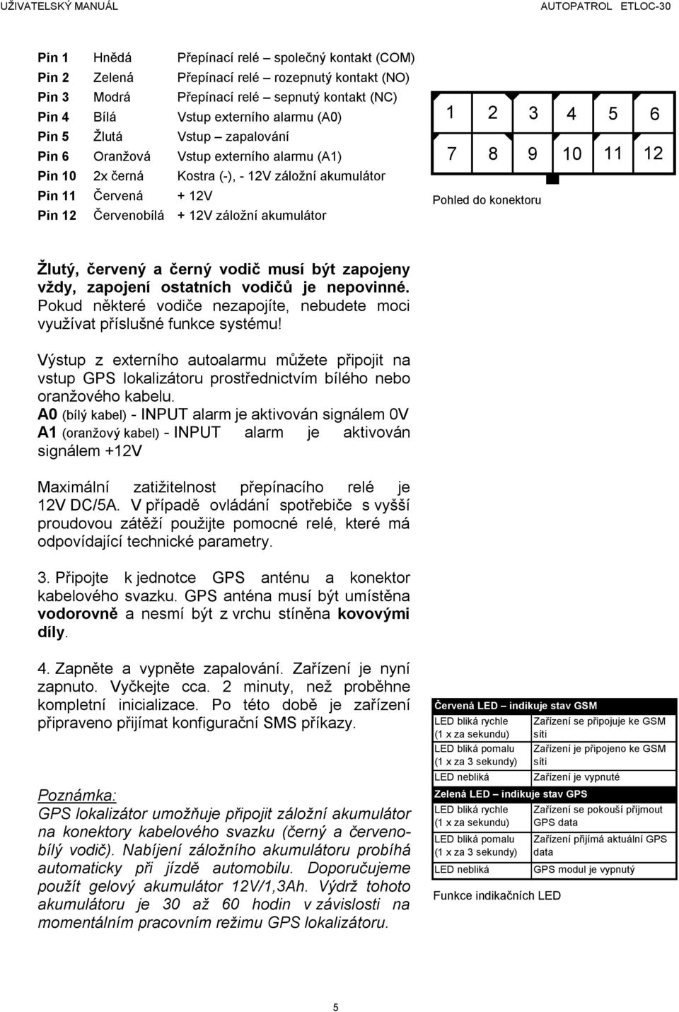 11 12 Pohled do konektoru Žlutý, červený a černý vodič musí být zapojeny vždy, zapojení ostatních vodičů je nepovinné. Pokud některé vodiče nezapojíte, nebudete moci využívat příslušné funkce systému!