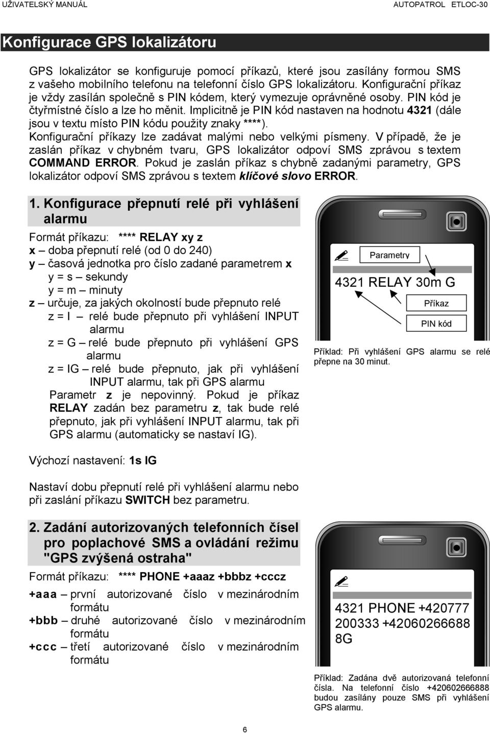 Implicitně je PIN kód nastaven na hodnotu 4321 (dále jsou v textu místo PIN kódu použity znaky ****). Konfigurační příkazy lze zadávat malými nebo velkými písmeny.