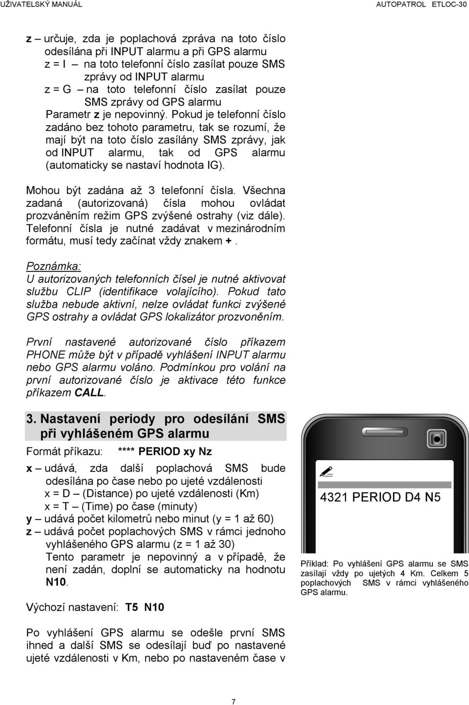 Pokud je telefonní číslo zadáno bez tohoto parametru, tak se rozumí, že mají být na toto číslo zasílány SMS zprávy, jak od INPUT alarmu, tak od GPS alarmu (automaticky se nastaví hodnota IG).