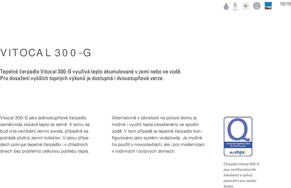 V obou případech pokryje tepelné čerpadlo i v chladných dnech bez problémů celkovou potřebu tepla. Alternativně v závislosti na poloze domu je možné i využití tepla obsaženého ve spodní vodě.