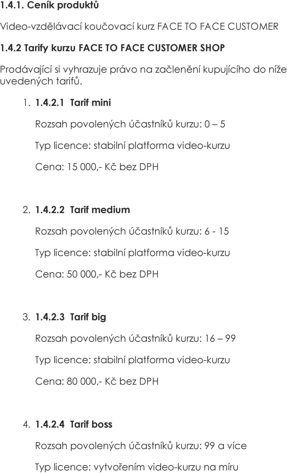 1.4.2.3 Tarif big Rozsah povolených účastníků kurzu: 16 99 Cena: 80 000,- Kč bez DPH 4. 1.4.2.4 Tarif boss Rozsah povolených účastníků kurzu: 99 a více Typ licence: vytvořením video-kurzu na míru