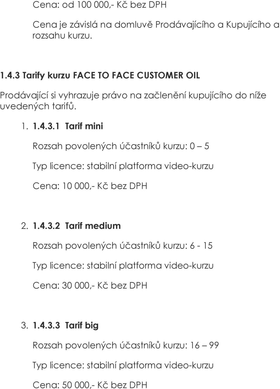 1. 1.4.3.1 Tarif mini Rozsah povolených účastníků kurzu: 0 5 Cena: 10 000,- Kč bez DPH 2. 1.4.3.2 Tarif medium Rozsah povolených účastníků kurzu: 6-15 Cena: 30 000,- Kč bez DPH 3.