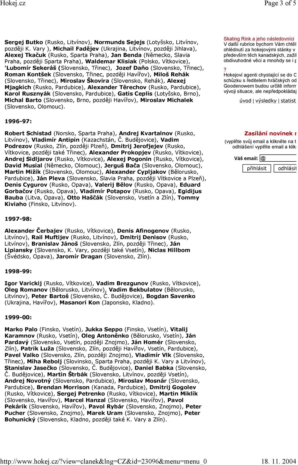 'Lubomír Sekeráš (Slovensko, Třinec), Jozef Daňo (Slovensko, Třinec), Roman Kontšek (Slovensko, Třinec, později Havířov), Miloš Rehák (Slovensko, Třinec), Miroslav Škovira (Slovensko, Rehák), Alexej