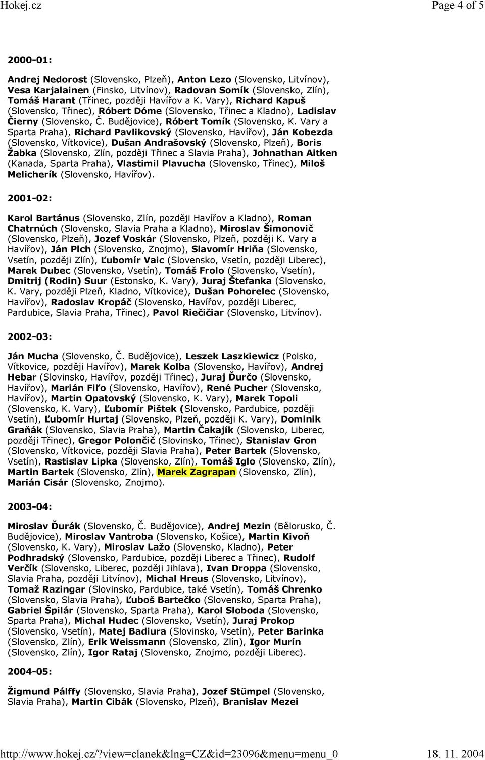Vary a Sparta Praha), Richard Pavlikovský (Slovensko, Havířov), Ján Kobezda (Slovensko, Vítkovice), Dušan Andrašovský (Slovensko, Plzeň), Boris Žabka (Slovensko, Zlín, později Třinec a Slavia Praha),
