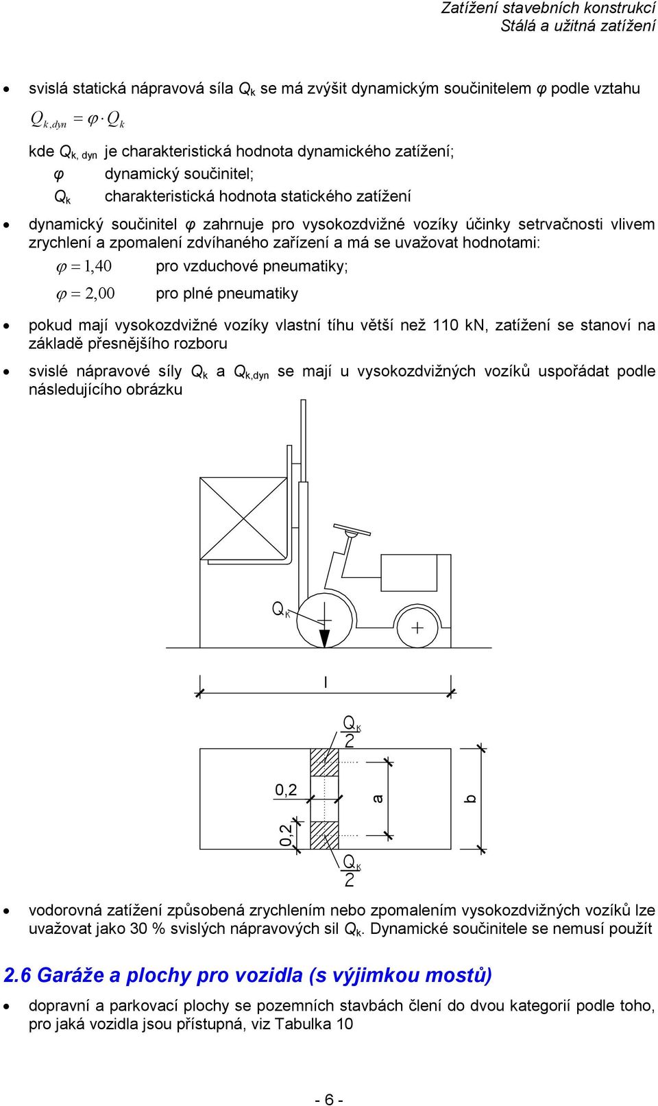 pro plné pneumtiky pokud mjí vysokozdvižné vozíky vlstní tíhu větší než 110 kn, ztížení se stnoví n zákldě přesnějšího rozboru svislé náprvové síly,dyn se mjí u vysokozdvižných vozíků uspořádt podle