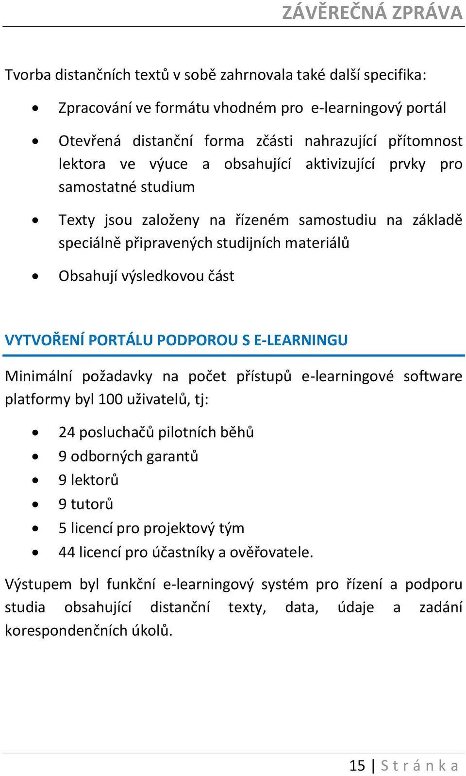 PODPOROU S E-LEARNINGU Minimální požadavky na počet přístupů e-learningové software platformy byl 100 uživatelů, tj: 24 posluchačů pilotních běhů 9 odborných garantů 9 lektorů 9 tutorů 5 licencí pro