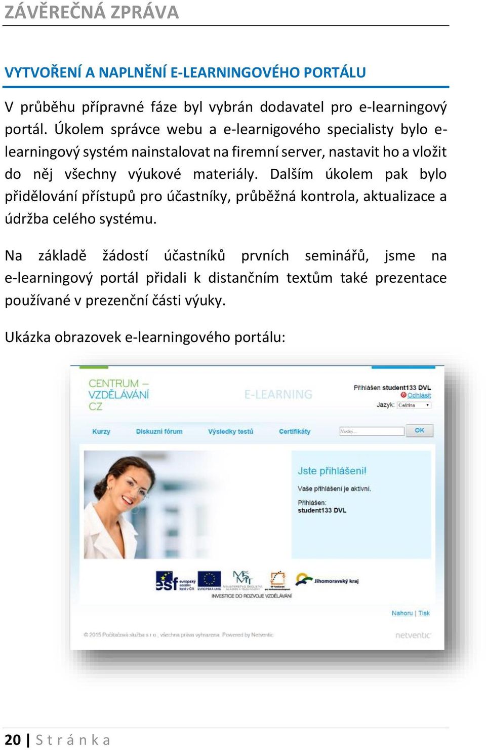 materiály. Dalším úkolem pak bylo přidělování přístupů pro účastníky, průběžná kontrola, aktualizace a údržba celého systému.