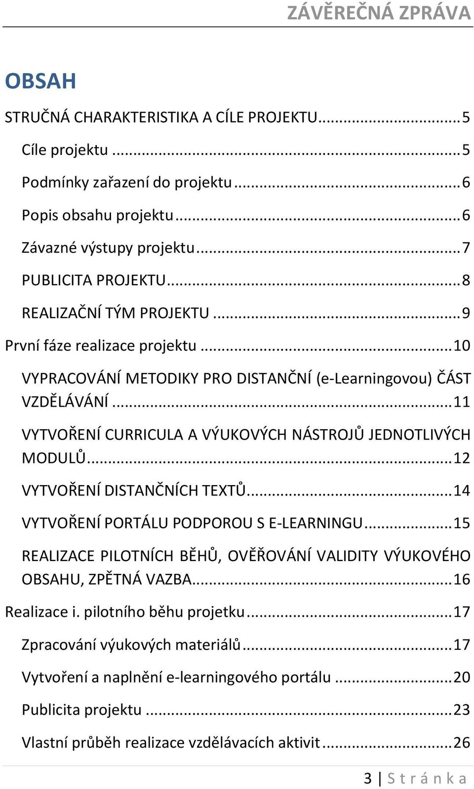 .. 11 VYTVOŘENÍ CURRICULA A VÝUKOVÝCH NÁSTROJŮ JEDNOTLIVÝCH MODULŮ... 12 VYTVOŘENÍ DISTANČNÍCH TEXTŮ... 14 VYTVOŘENÍ PORTÁLU PODPOROU S E-LEARNINGU.
