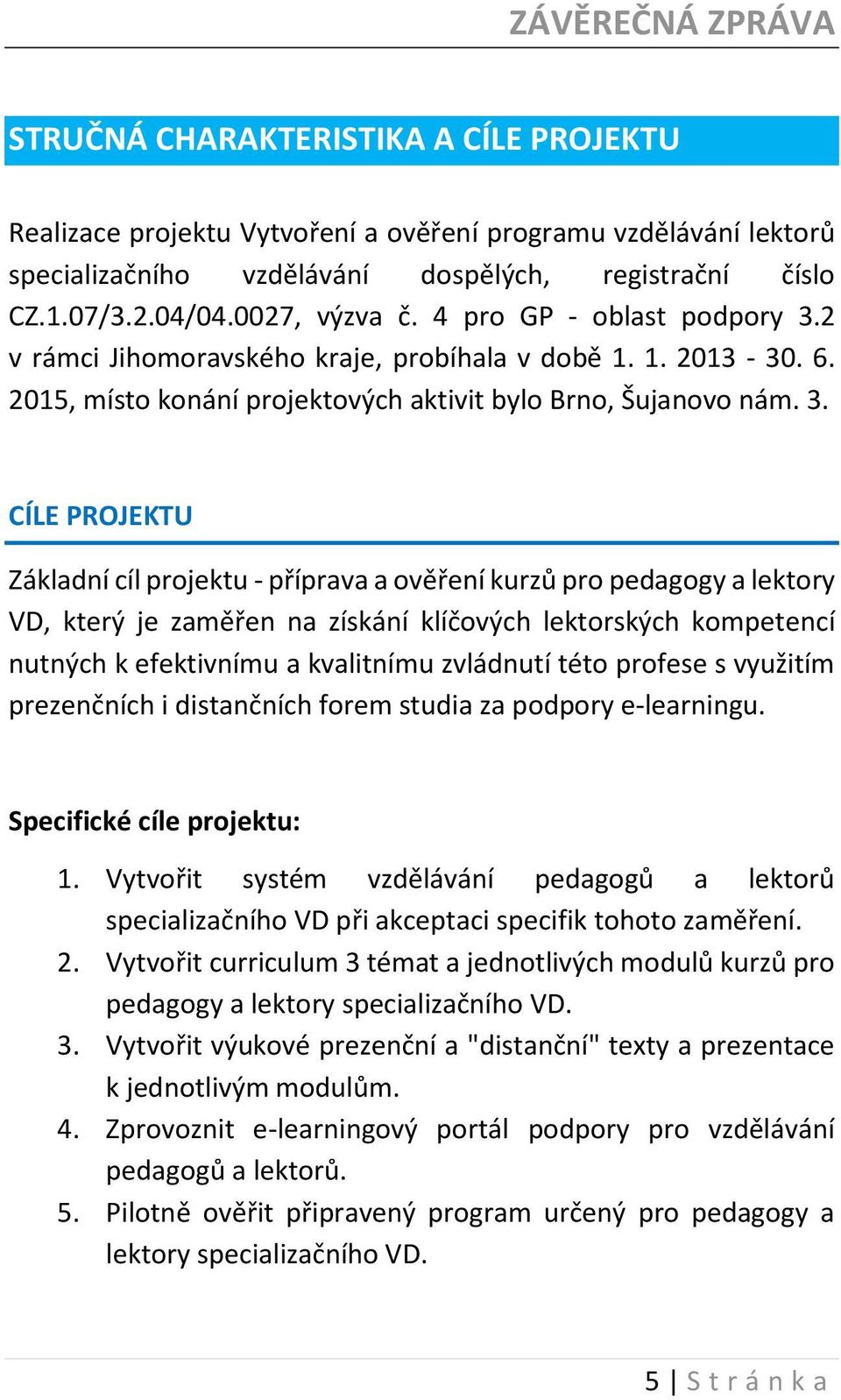 2 v rámci Jihomoravského kraje, probíhala v době 1. 1. 2013-30. 6. 2015, místo konání projektových aktivit bylo Brno, Šujanovo nám. 3.