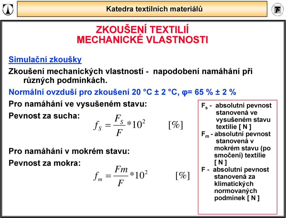 Pevnost za mokra: f S = f m = F F S Fm F 2 *10 2 *10 [%] [%] F s - absolutní pevnost stanovená ve vysušeném stavu textilie [ N ] F m -