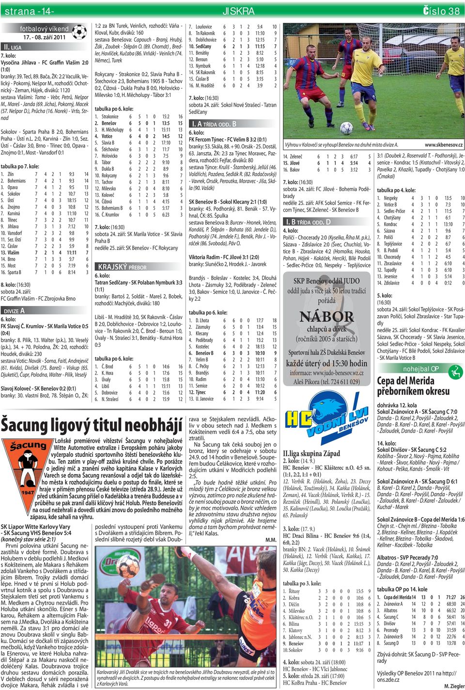 Norek) - Vrťo, Strnad Sokolov - Sparta Praha B :, Bohemians Praha - Ústí n.l. :, Karviná - Zlín :, Sez. Ústí - Čáslav :, Brno - Třinec :, Opava Znojmo :, Most - Vansdorf : tabulka po. kole:. Zlín. Bohemians. Opava. Sokolov. Ústí. Znojmo. Karviná 8.