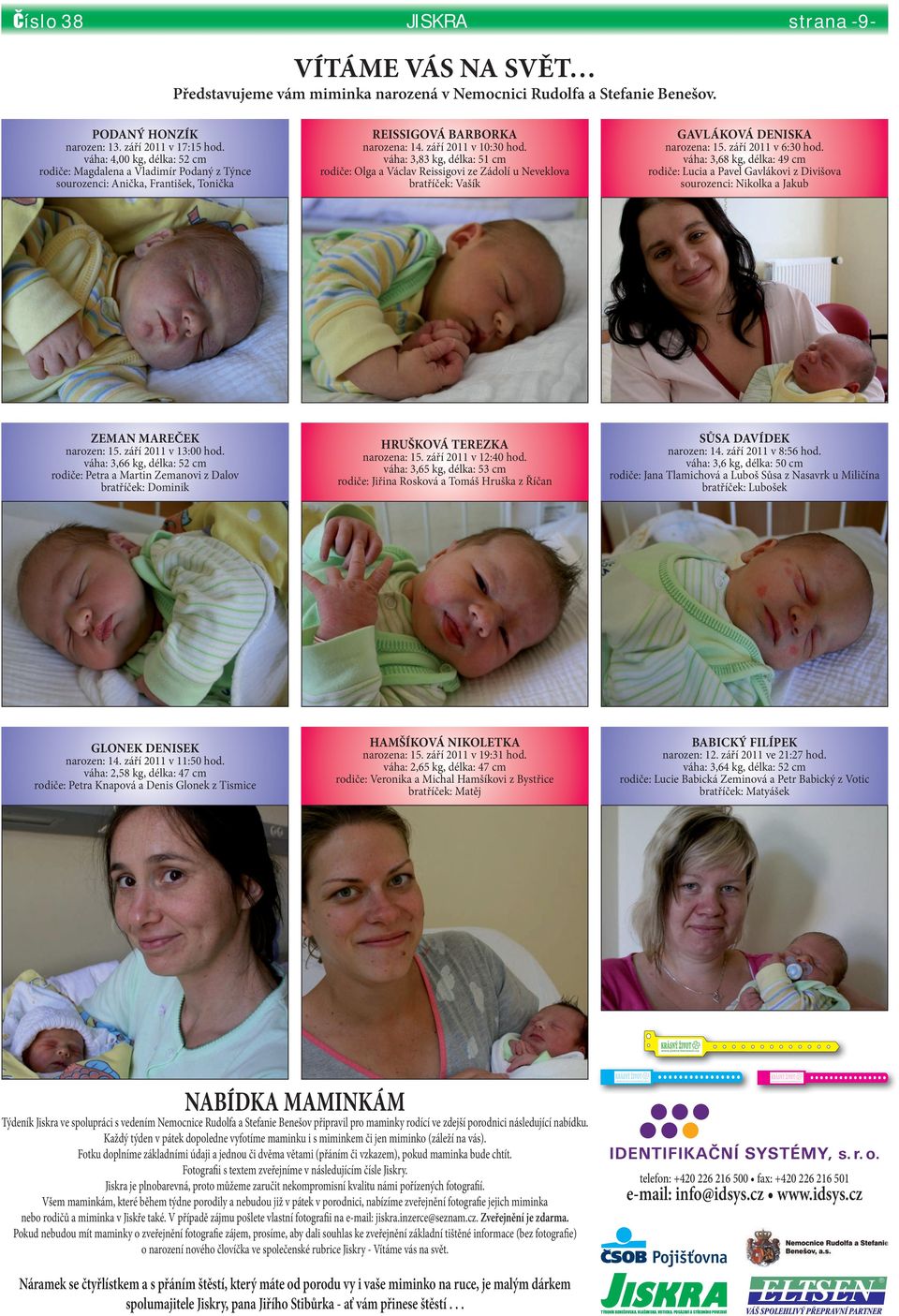 váha:,8 kg, délka: cm rodiče: Olga a Václav Reissigovi ze Zádolí u Neveklova bratříček: Vašík GAVLÁKOVÁ DENISKA narozena:. září v : hod.