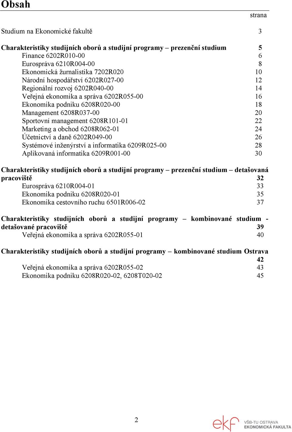 6208R101-01 22 Marketing a obchod 6208R062-01 24 Účetnictví a daně 6202R049-00 26 Systémové inženýrství a informatika 6209R025-00 28 Aplikovaná informatika 6209R001-00 30 Charakteristiky studijních