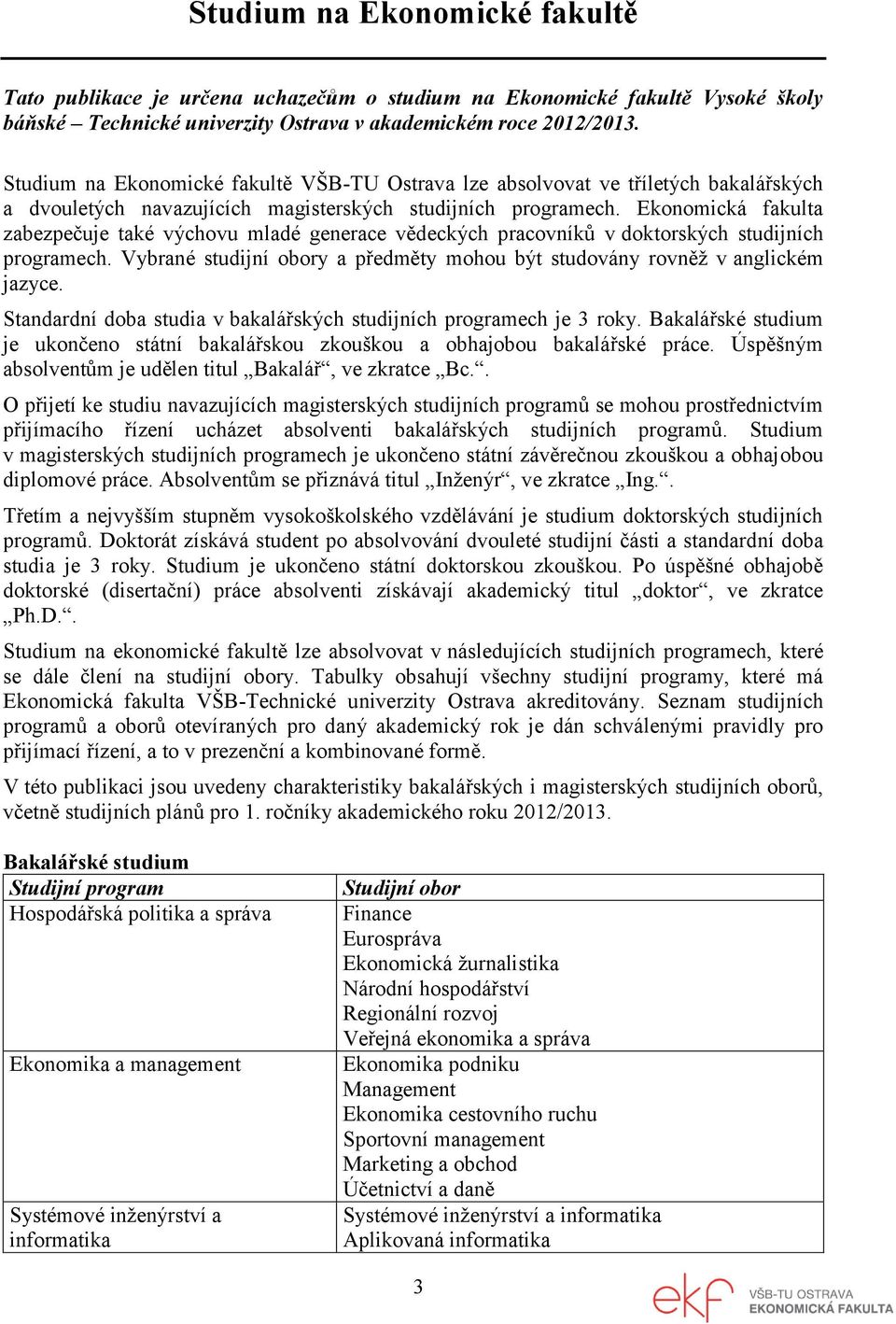 Ekonomická fakulta zabezpečuje také výchovu mladé generace vědeckých pracovníků v doktorských studijních programech. Vybrané studijní obory a předměty mohou být studovány rovněž v anglickém jazyce.