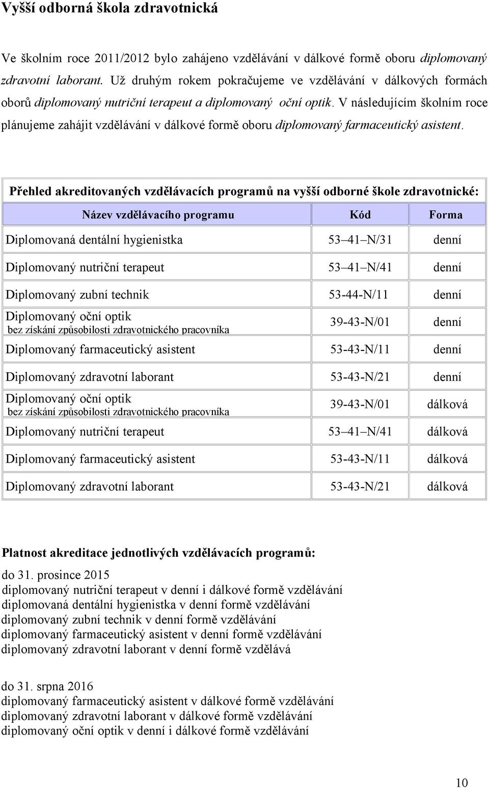 V následujícím školním roce plánujeme zahájit vzdělávání v dálkové formě oboru diplomovaný farmaceutický asistent.