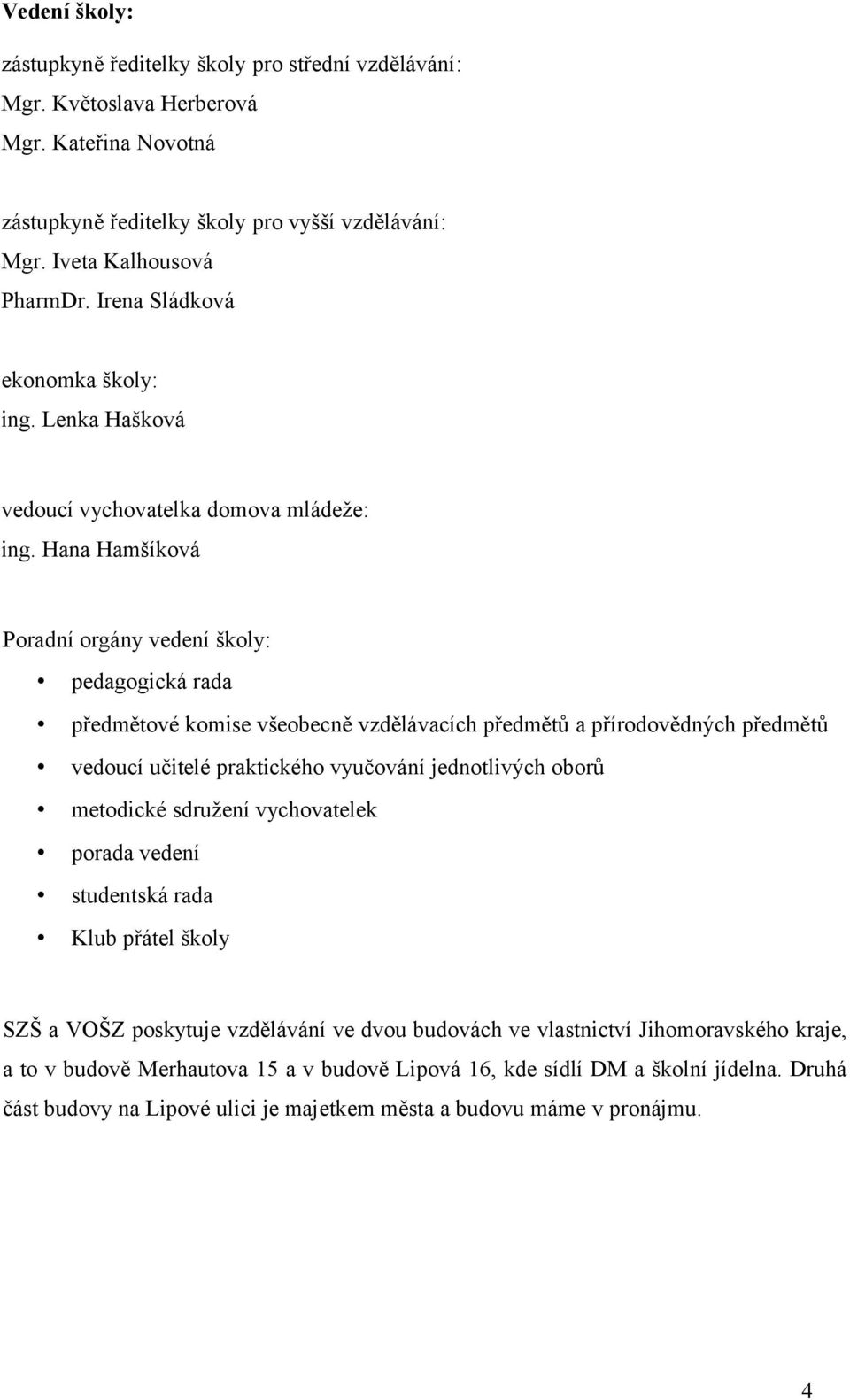 Hana Hamšíková Poradní orgány vedení školy: pedagogická rada předmětové komise všeobecně vzdělávacích předmětů a přírodovědných předmětů vedoucí učitelé praktického vyučování jednotlivých oborů