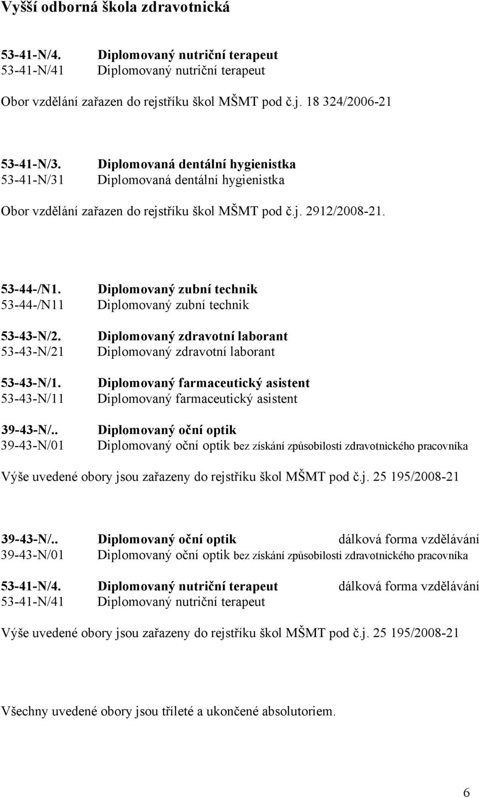 53-44-/N Diplomovaný zubní technik Diplomovaný zubní technik 53-43-N/2. 53-43-N/2 Diplomovaný zdravotní laborant Diplomovaný zdravotní laborant 53-43-N/.