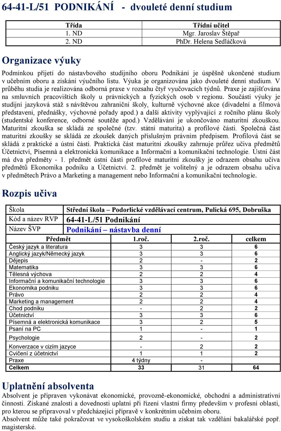 V průběhu studia je realizována odborná praxe v rozsahu čtyř vyučovacích týdnů. Praxe je zajišťována na smluvních pracovištích školy u právnických a fyzických osob v regionu.