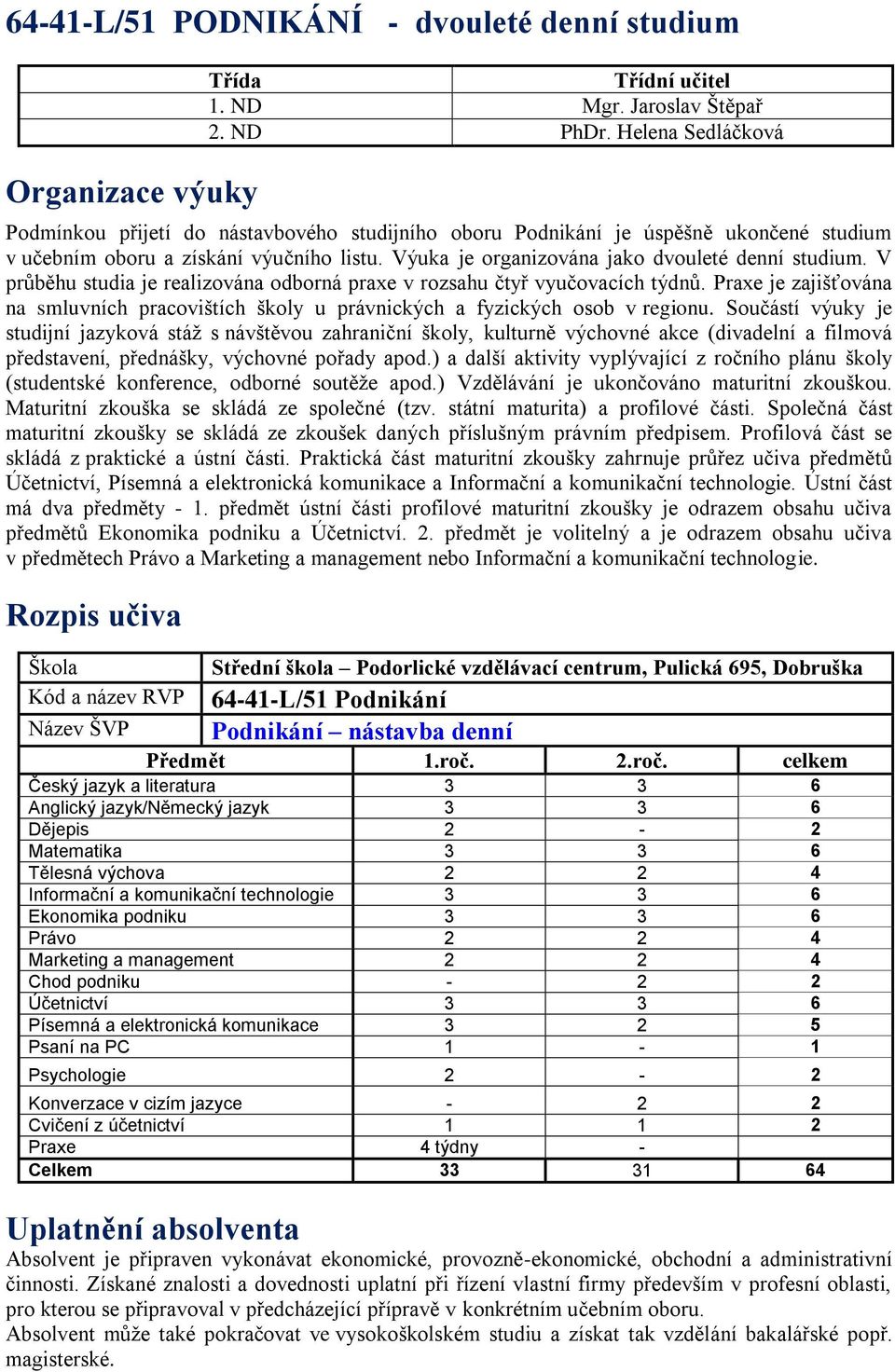 V průběhu studia je realizována odborná praxe v rozsahu čtyř vyučovacích týdnů. Praxe je zajišťována na smluvních pracovištích školy u právnických a fyzických osob v regionu.