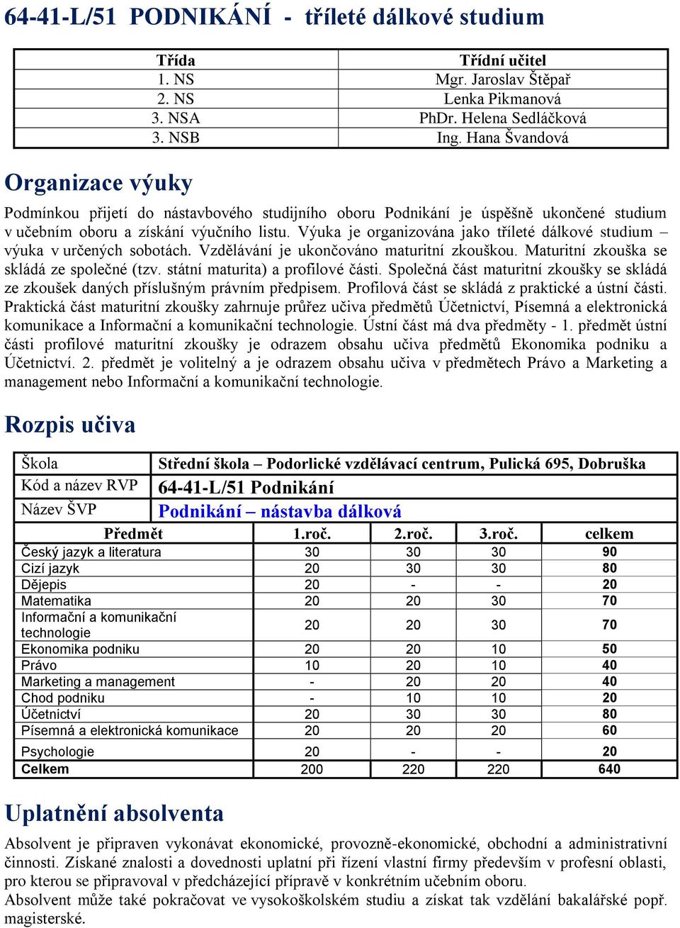 Výuka je organizována jako tříleté dálkové studium výuka v určených sobotách. Vzdělávání je ukončováno maturitní zkouškou. Maturitní zkouška se skládá ze společné (tzv.