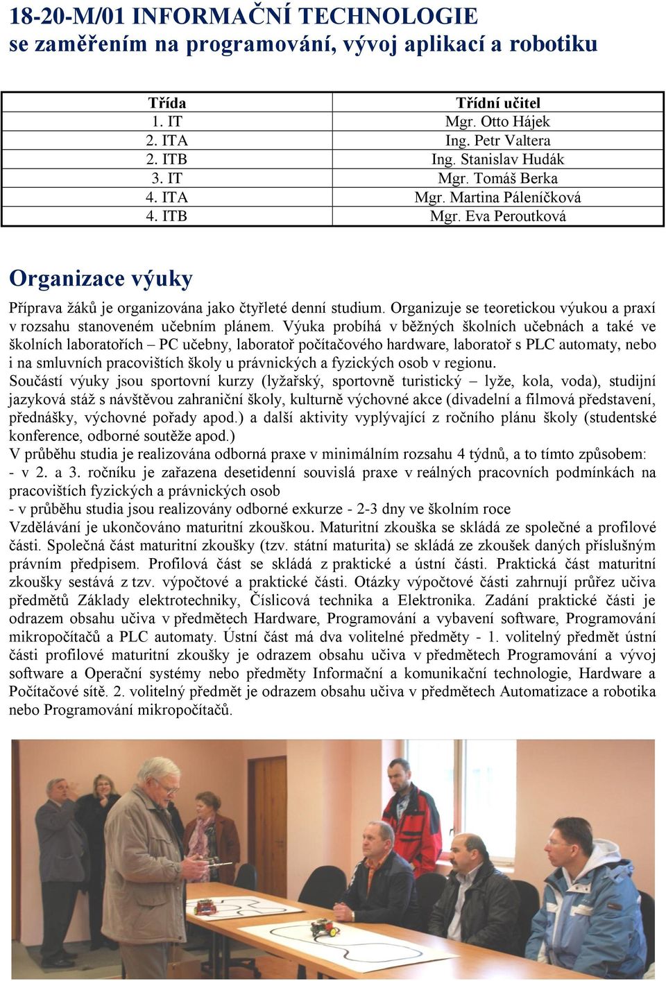 Organizuje se teoretickou výukou a praxí v rozsahu stanoveném učebním plánem.