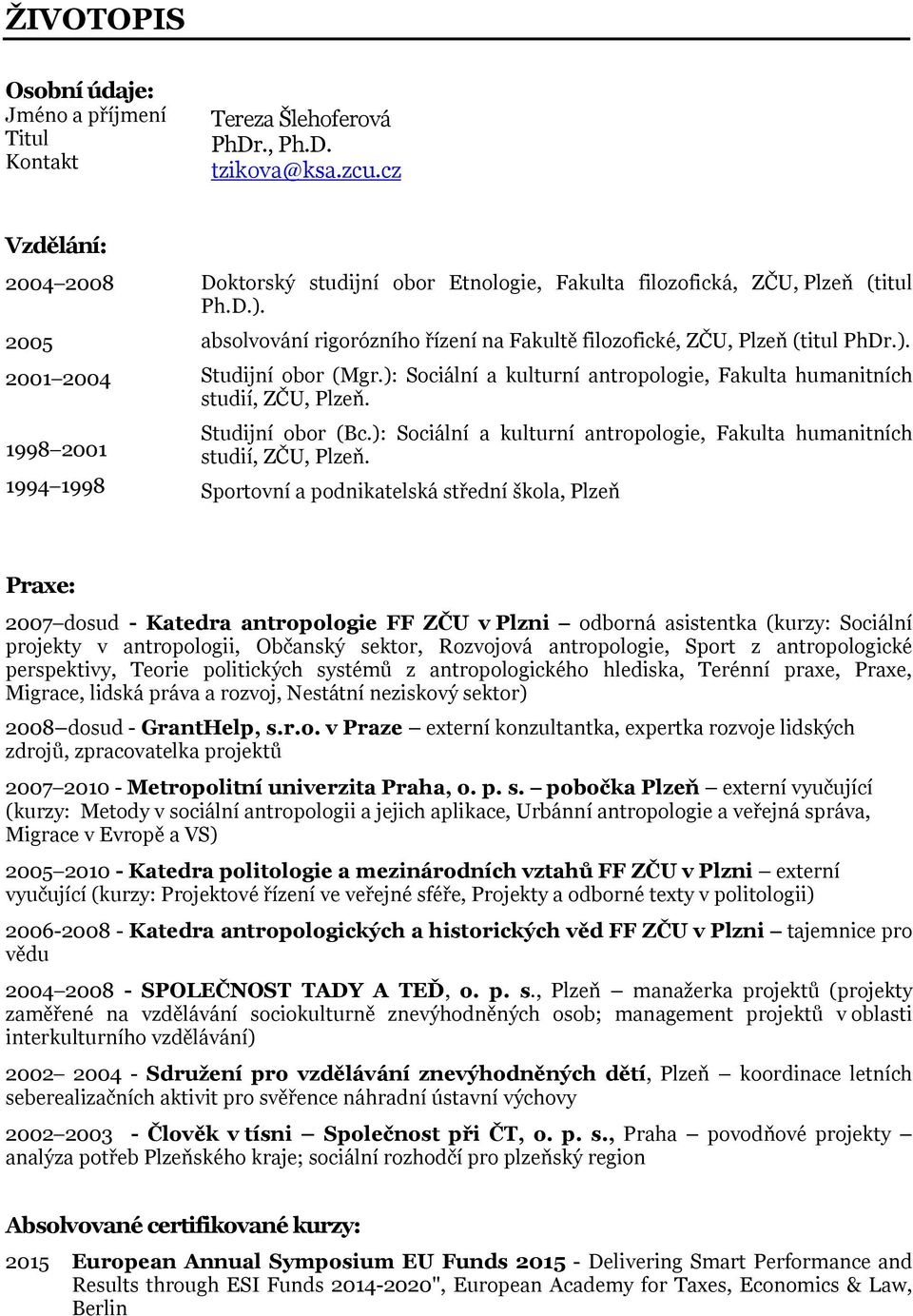 absolvování rigorózního řízení na Fakultě filozofické, ZČU, Plzeň (titul PhDr.). Studijní obor (Mgr.): Sociální a kulturní antropologie, Fakulta humanitních studií, ZČU, Plzeň. Studijní obor (Bc.