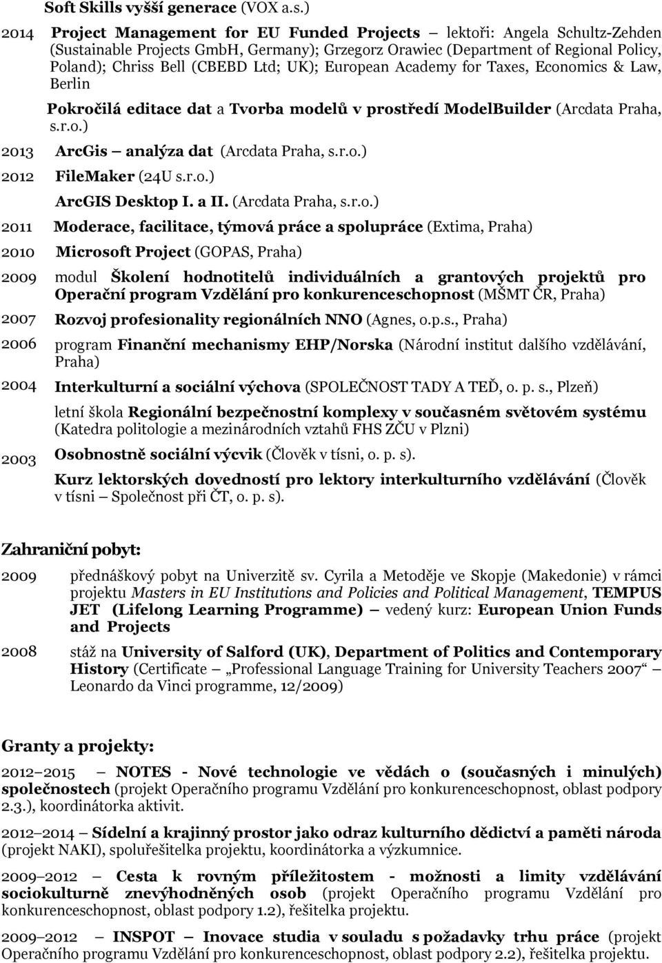 ) 2014 Project Management for EU Funded Projects lektoři: Angela Schultz-Zehden (Sustainable Projects GmbH, Germany); Grzegorz Orawiec (Department of Regional Policy, Poland); Chriss Bell (CBEBD Ltd;