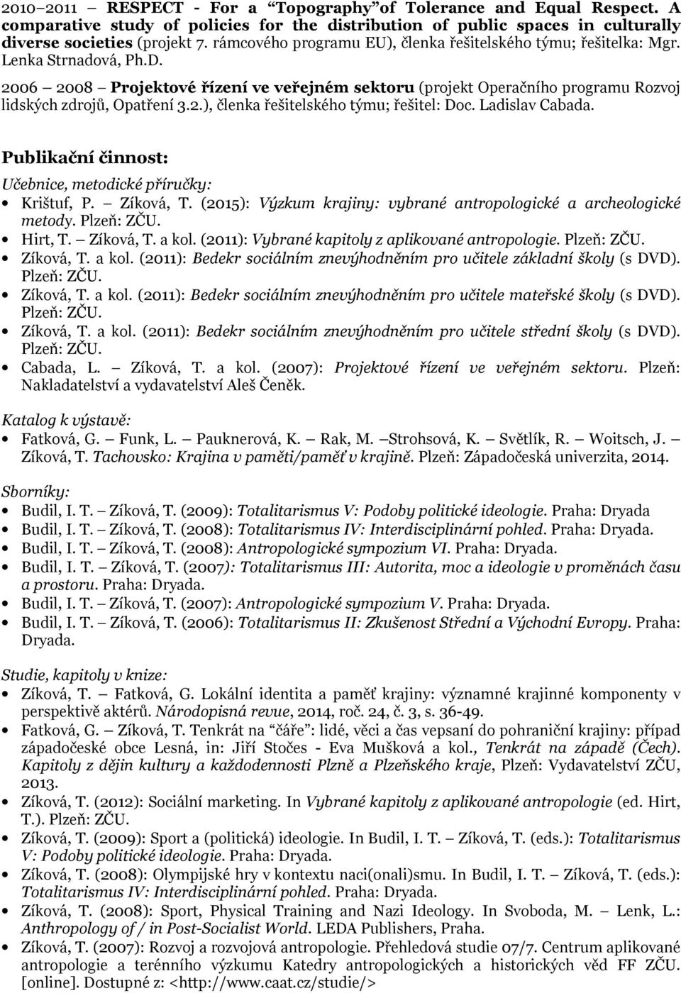 2006 2008 Projektové řízení ve veřejném sektoru (projekt Operačního programu Rozvoj lidských zdrojů, Opatření 3.2.), členka řešitelského týmu; řešitel: Doc. Ladislav Cabada.