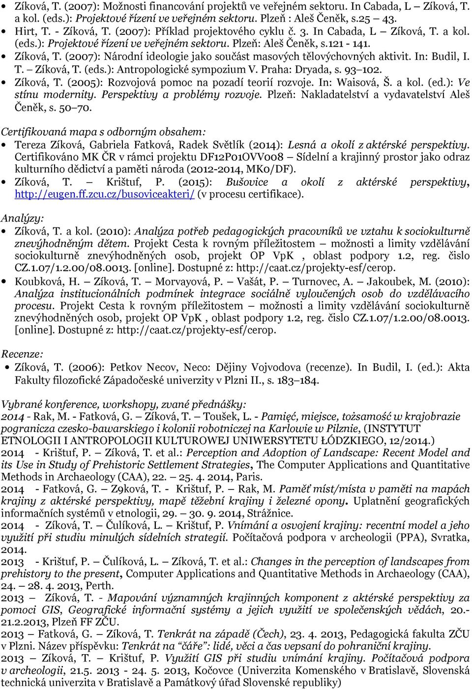 In: Budil, I. T. Zíková, T. (eds.): Antropologické sympozium V. Praha: Dryada, s. 93 102. Zíková, T. (2005): Rozvojová pomoc na pozadí teorií rozvoje. In: Waisová, Š. a kol. (ed.): Ve stínu modernity.