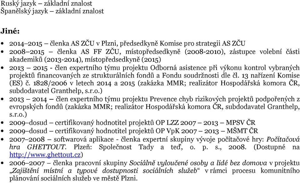 fondů a Fondu soudržnosti dle čl. 13 nařízení Komise (ES) č. 1828/2006 v letech 2014 a 2015 (zakázka MMR; realizátor Hospodářská komora ČR, subdodavatel Granthelp, s.r.o.) 2013 2014 člen expertního týmu projektu Prevence chyb rizikových projektů podpořených z evropských fondů (zakázka MMR; realizátor Hospodářská komora ČR, subdodavatel Granthelp, s.
