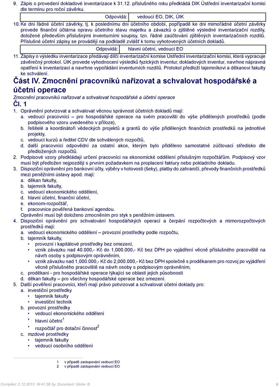 k poslednímu dni účetního období, popřípadě ke dni mimořádné účetní závěrky provede finanční účtárna opravu účetního stavu majetku a závazků o zjištěné výsledné inventarizační rozdíly, doložené