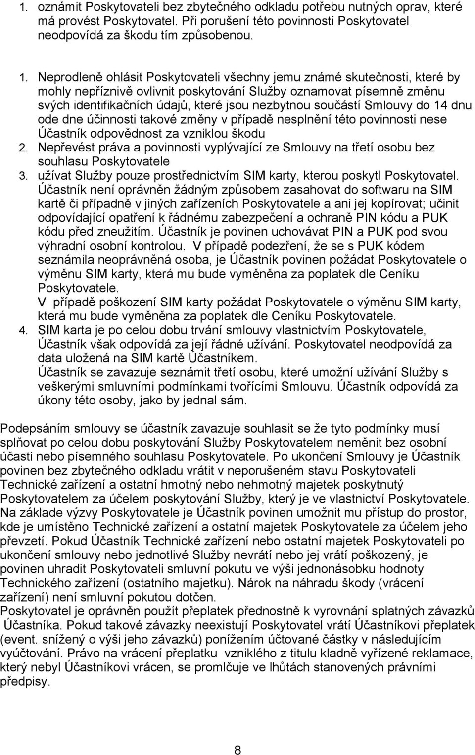 součástí Smlouvy do 14 dnu ode dne účinnosti takové změny v případě nesplnění této povinnosti nese Účastník odpovědnost za vzniklou škodu 2.