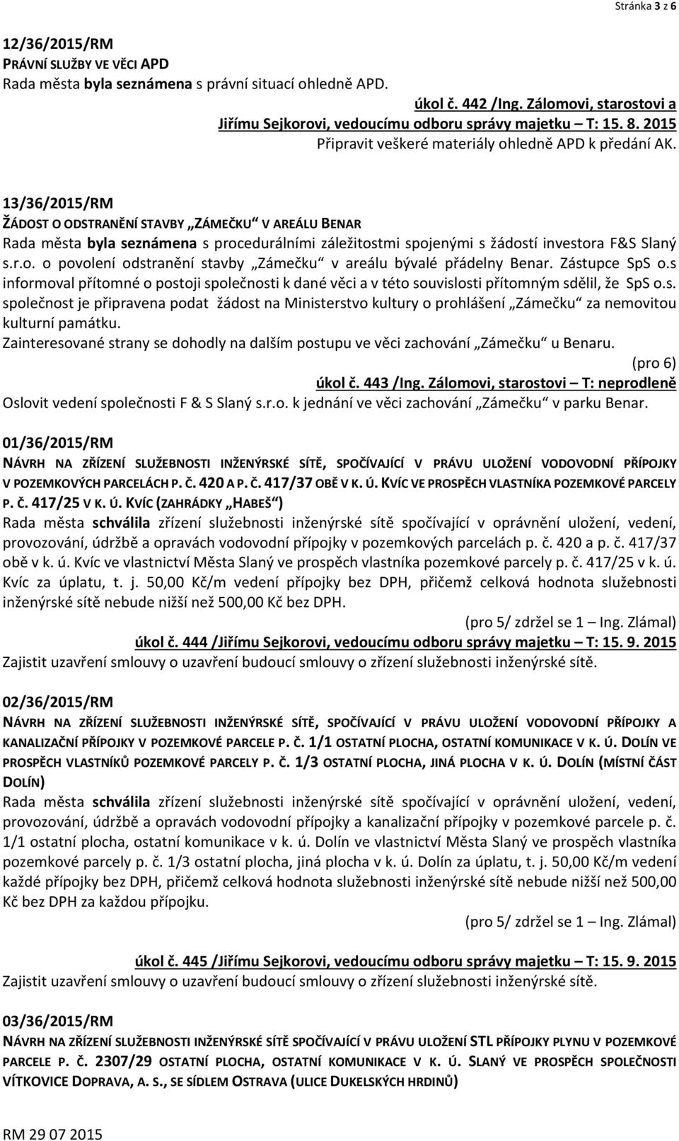 13/36/2015/RM ŽÁDOST O ODSTRANĚNÍ STAVBY ZÁMEČKU V AREÁLU BENAR Rada města byla seznámena s procedurálními záležitostmi spojenými s žádostí investora F&S Slaný s.r.o. o povolení odstranění stavby Zámečku v areálu bývalé přádelny Benar.