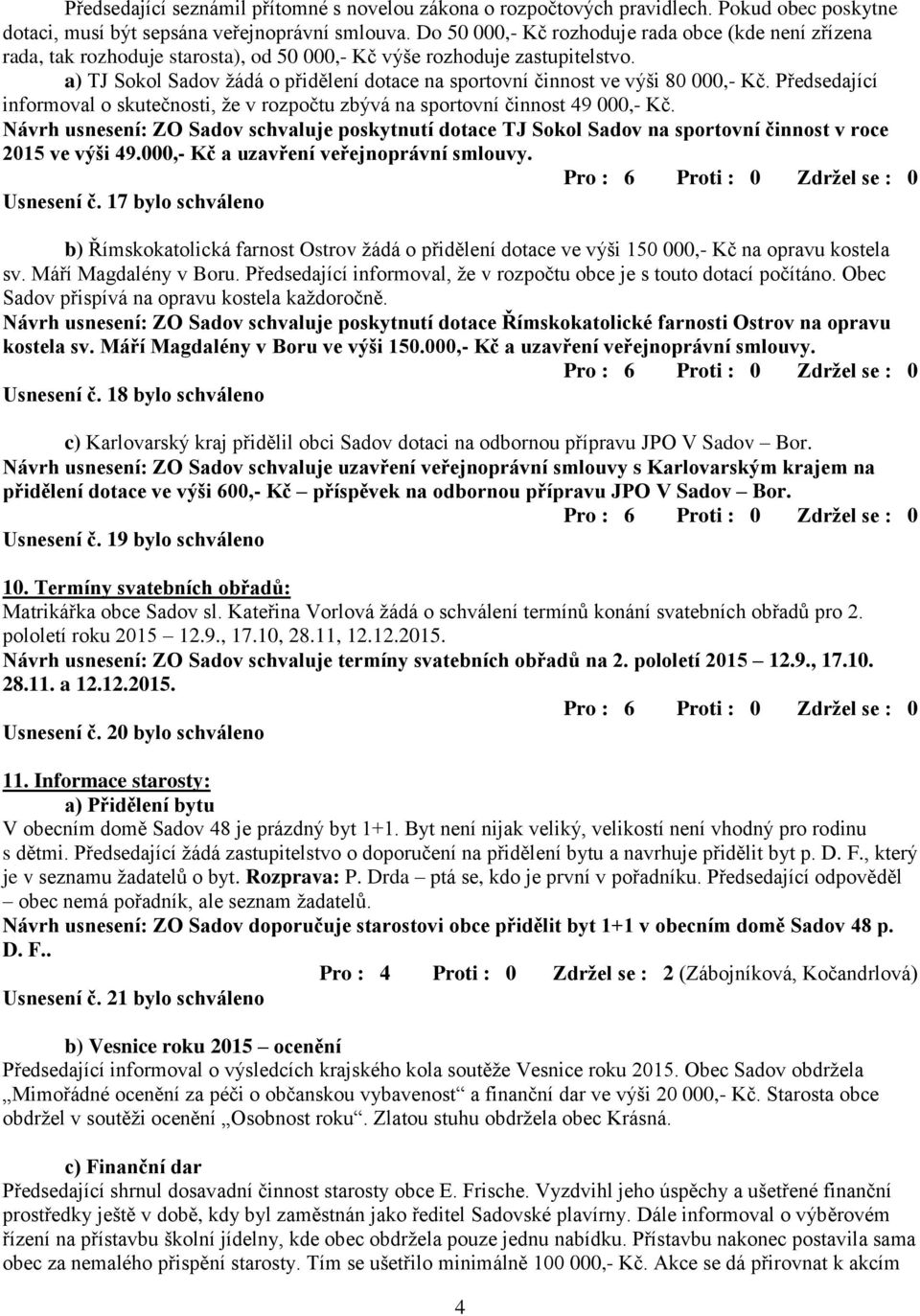 a) TJ Sokol Sadov ţádá o přidělení dotace na sportovní činnost ve výši 80 000,- Kč. Předsedající informoval o skutečnosti, ţe v rozpočtu zbývá na sportovní činnost 49 000,- Kč.