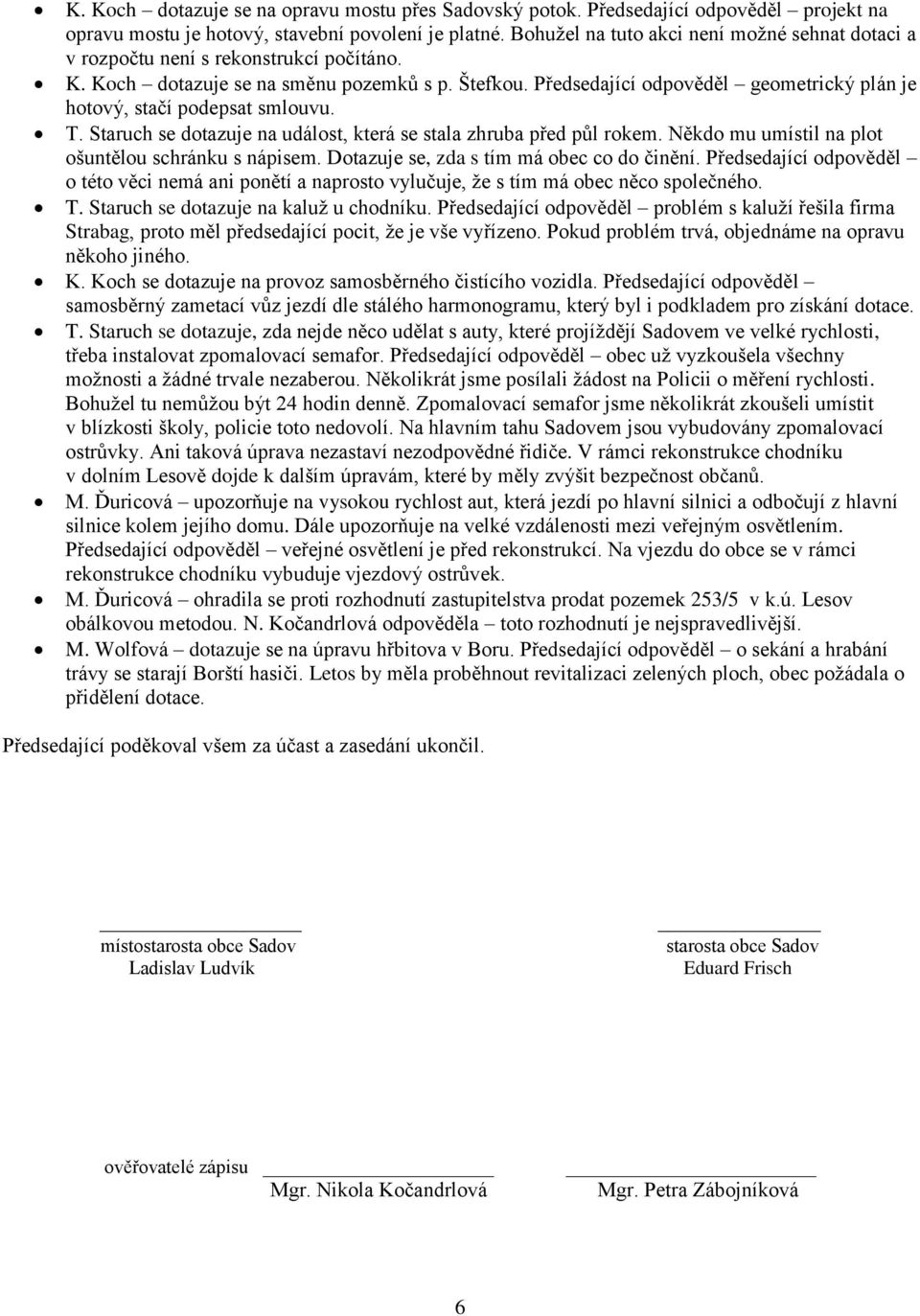 Předsedající odpověděl geometrický plán je hotový, stačí podepsat smlouvu. T. Staruch se dotazuje na událost, která se stala zhruba před půl rokem.